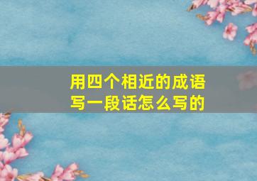 用四个相近的成语写一段话怎么写的