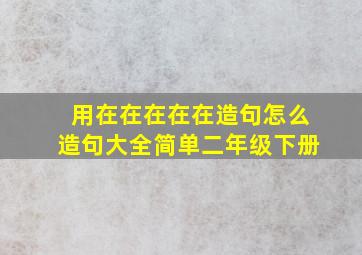 用在在在在在造句怎么造句大全简单二年级下册