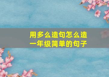 用多么造句怎么造一年级简单的句子