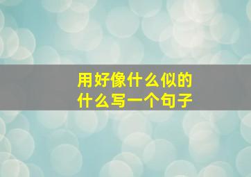 用好像什么似的什么写一个句子