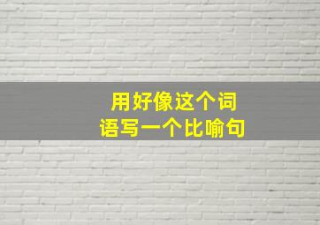 用好像这个词语写一个比喻句