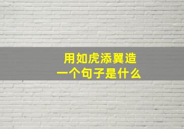 用如虎添翼造一个句子是什么