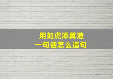 用如虎添翼造一句话怎么造句