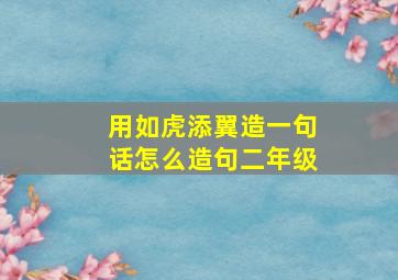 用如虎添翼造一句话怎么造句二年级