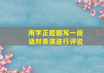 用字正腔圆写一段话对表演进行评说