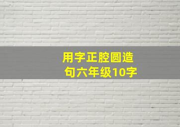 用字正腔圆造句六年级10字