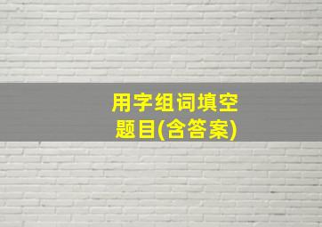 用字组词填空题目(含答案)