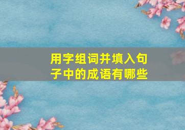 用字组词并填入句子中的成语有哪些