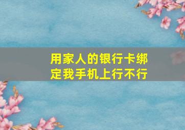 用家人的银行卡绑定我手机上行不行