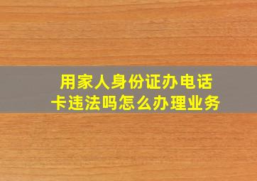 用家人身份证办电话卡违法吗怎么办理业务