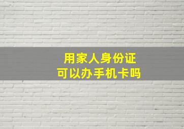 用家人身份证可以办手机卡吗