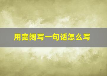 用宽阔写一句话怎么写