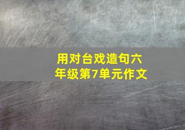 用对台戏造句六年级第7单元作文