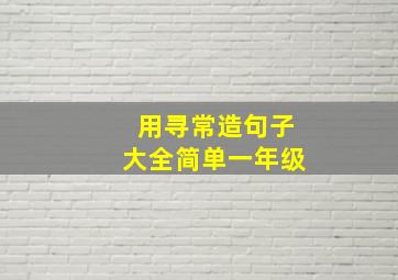 用寻常造句子大全简单一年级