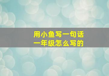 用小鱼写一句话一年级怎么写的