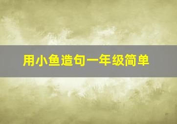 用小鱼造句一年级简单