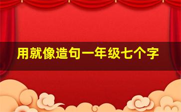 用就像造句一年级七个字