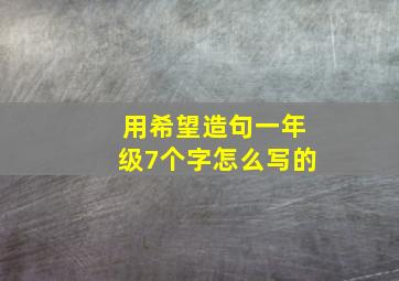 用希望造句一年级7个字怎么写的