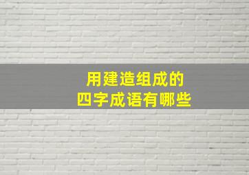 用建造组成的四字成语有哪些