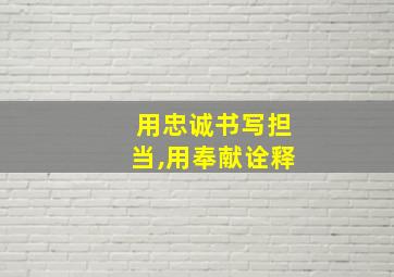 用忠诚书写担当,用奉献诠释