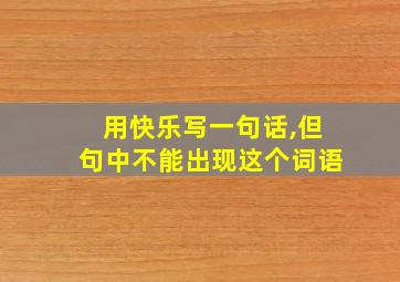 用快乐写一句话,但句中不能出现这个词语