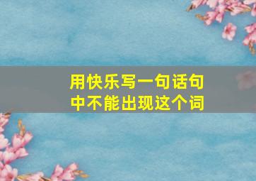 用快乐写一句话句中不能出现这个词