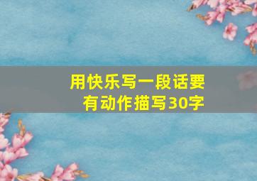 用快乐写一段话要有动作描写30字