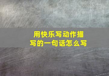 用快乐写动作描写的一句话怎么写