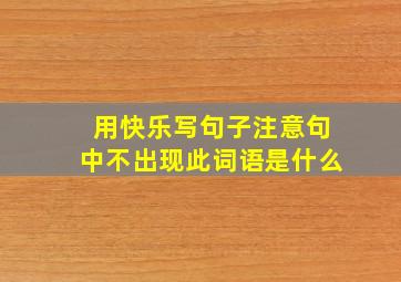 用快乐写句子注意句中不出现此词语是什么