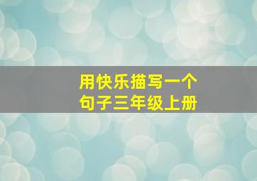 用快乐描写一个句子三年级上册