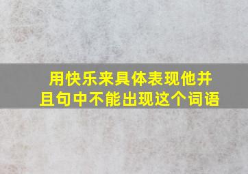 用快乐来具体表现他并且句中不能出现这个词语