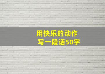 用快乐的动作写一段话50字