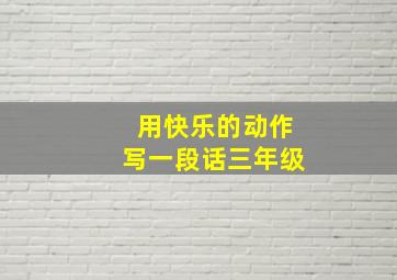 用快乐的动作写一段话三年级