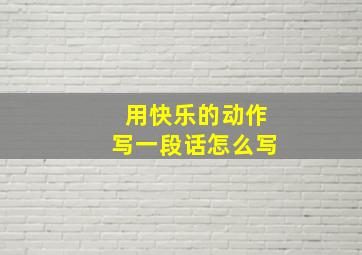 用快乐的动作写一段话怎么写