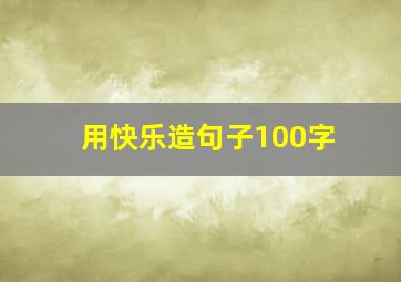 用快乐造句子100字