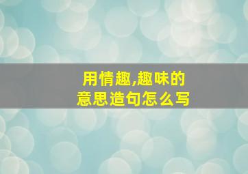 用情趣,趣味的意思造句怎么写