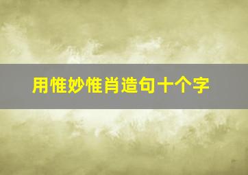 用惟妙惟肖造句十个字