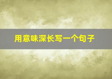 用意味深长写一个句子