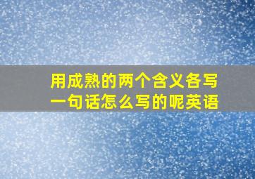 用成熟的两个含义各写一句话怎么写的呢英语