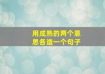 用成熟的两个意思各造一个句子