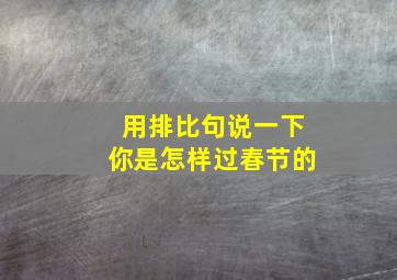 用排比句说一下你是怎样过春节的