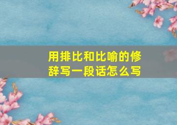 用排比和比喻的修辞写一段话怎么写