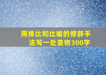 用排比和比喻的修辞手法写一处景物300字