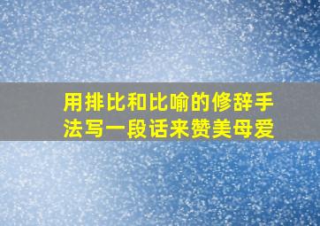 用排比和比喻的修辞手法写一段话来赞美母爱