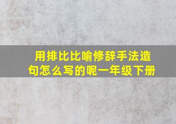 用排比比喻修辞手法造句怎么写的呢一年级下册