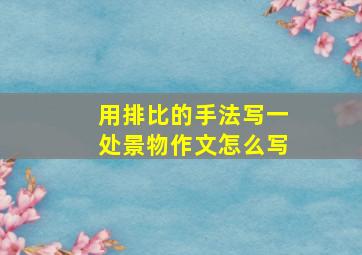 用排比的手法写一处景物作文怎么写