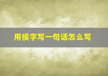 用摸字写一句话怎么写