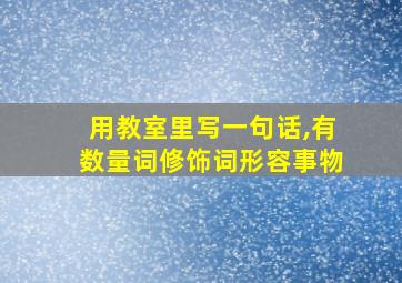 用教室里写一句话,有数量词修饰词形容事物