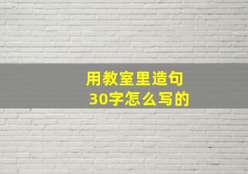 用教室里造句30字怎么写的