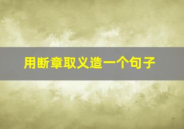 用断章取义造一个句子